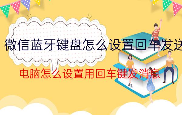 微信蓝牙键盘怎么设置回车发送 电脑怎么设置用回车键发消息？